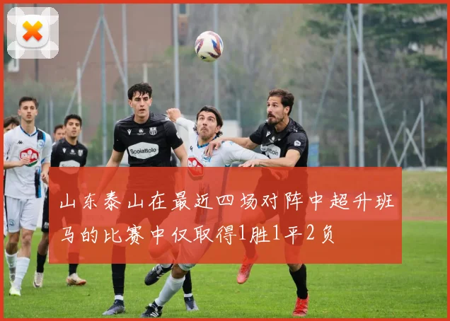 山东泰山在最近四场对阵中超升班马的比赛中仅取得1胜1平2负